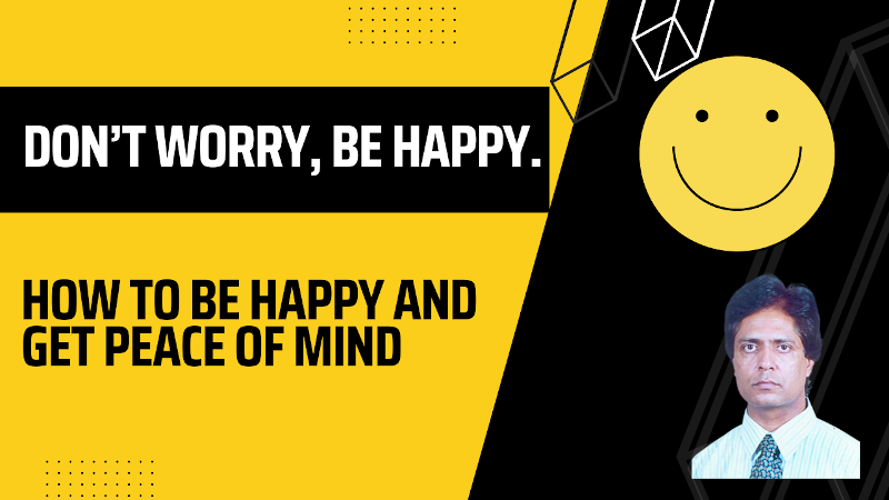 How to Be Happy and Get Peace of Mind. Don’t Worry, Be Happy. But How? 