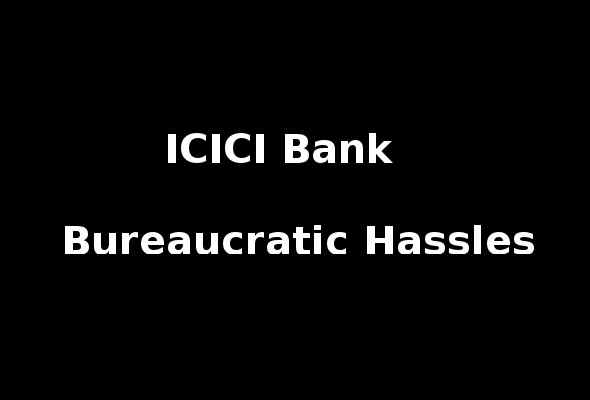 ICICI Bank - Bureaucratic Hassles
