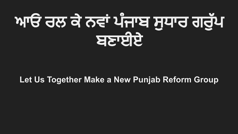 ਆਓ ਰਲ ਕੇ ਨਵਾਂ ਪੰਜਾਬ ਸੁਧਾਰ ਗਰੁੱਪ ਬਣਾਈਏ. Watch Video in Punjabi. This video explains the need and organizational structure of a new reform group for Punjab.