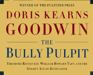 Doris Kearns Goodwin’s book, The Bully Pulpit
