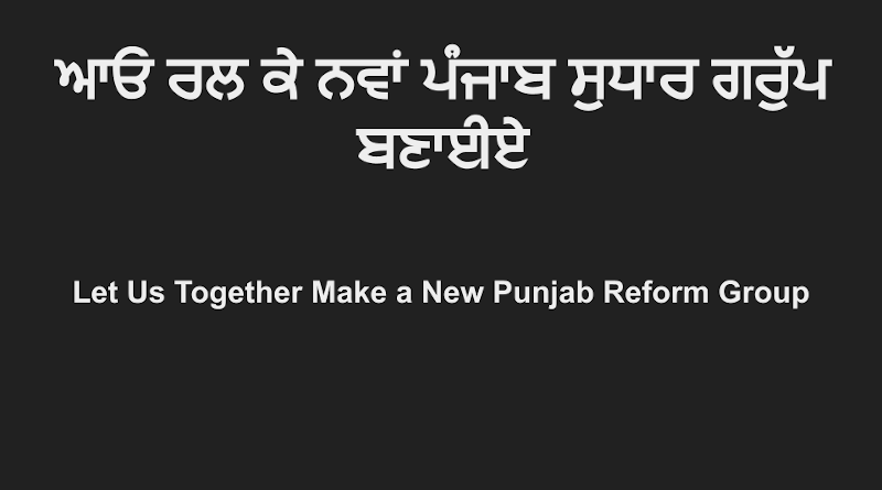 ਆਓ ਰਲ ਕੇ ਨਵਾਂ ਪੰਜਾਬ ਸੁਧਾਰ ਗਰੁੱਪ ਬਣਾਈਏ. Watch Video in Punjabi. This video explains the need and organizational structure of a new reform group for Punjab.