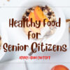 What Is the Healthiest Diet for Senior Citizens?