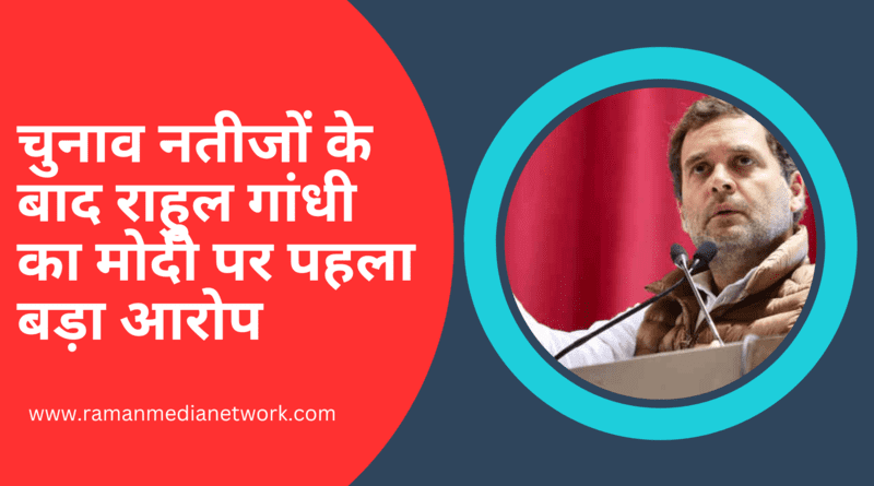 चुनाव नतीजों के बाद राहुल गांधी का मोदी पर पहला बड़ा आरोप. Photo: Congress / RMN News Service