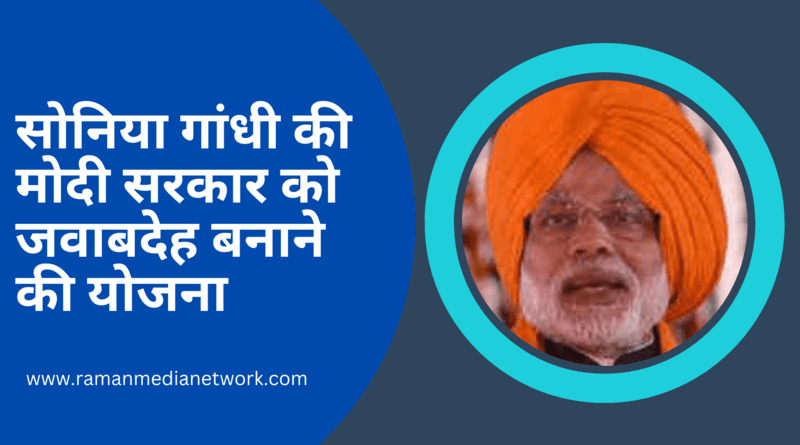 सोनिया गांधी नई मोदी सरकार को जवाबदेह बनाने की योजना कैसे बना रही हैं. Photo: RMN News Service