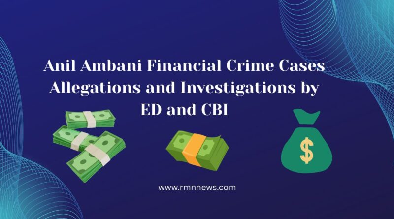 Anil Ambani Financial Crime Cases. Allegations and Investigations by ED and CBI. Photo: RMN News Service